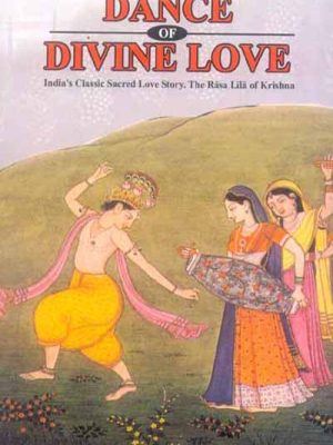 Dance of Divine Love: India's Classic Sacred Love Story. The Rasa Lila of Krishna