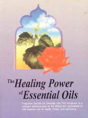 The Healing Power of Essential Oils: Fragrance Secrets of Everyday use