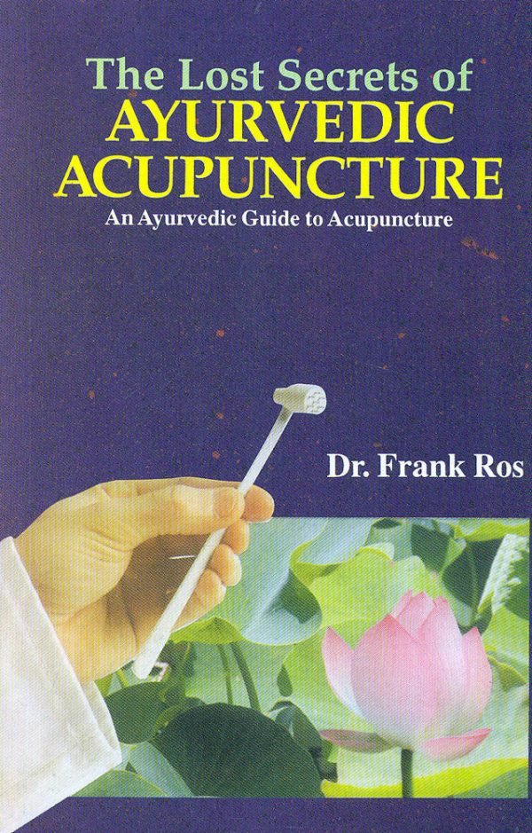 The Lost Secrets of Ayurvedic Acupuncture: An Ayurvedic Guide to Acupuncture