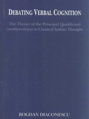 Debating Verbal Cognition: The Theory of the Principal Qualificand (Mukhyavisesya) in Classical Indian Thought
