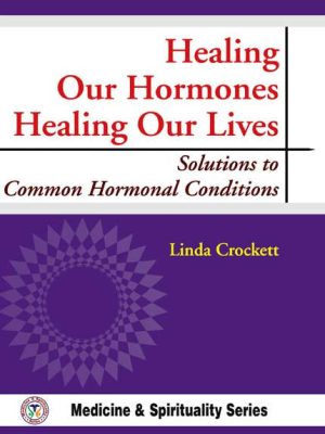 Healing Our Hormones Healing Our Lives: Solutions to Common Hormonal Conditions