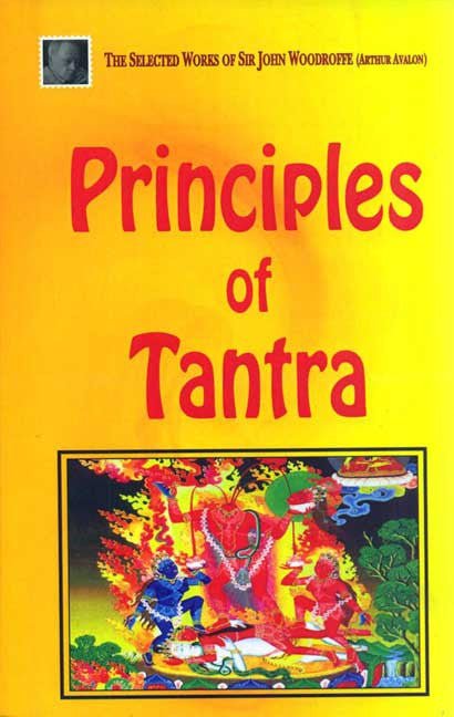 Principles of Tantra, Parts I and II: The Selected Works of Sir John Woodroffe (Arthur Avalon)