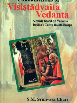 Fundamentals of Visistadvaita Vedanta: A Study Based on Vedanta Desika's Tattva Mukta Kalapa
