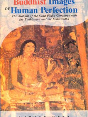 Buddhist Images of Human Perfection: The Arhant of the Sutta Pitaka compard with the Bodhisattva and the Mahasiddha
