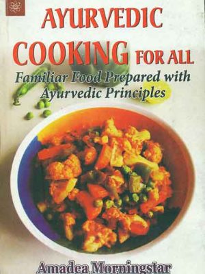 Ayurvedic Cooking for All: Familiar Food Prepared with Ayurvedic Principles