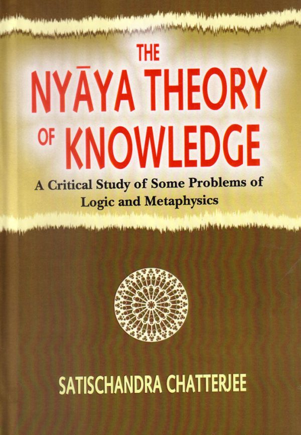 The Nyaya Theory of Knowledge: A Critical study of some problems of Logic and Metaphysics